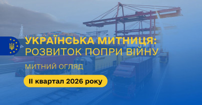 Митний огляд: українська митниця – розвиток попри війну. Підсумки ІІ кварталу 2026 року (+ презентація)